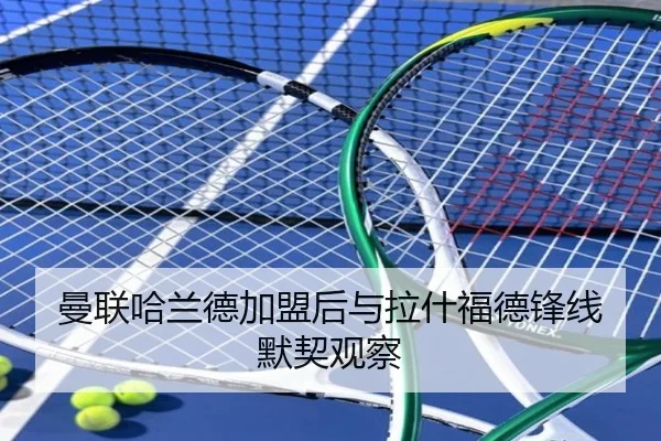曼联哈兰德加盟后与拉什福德锋线默契观察
