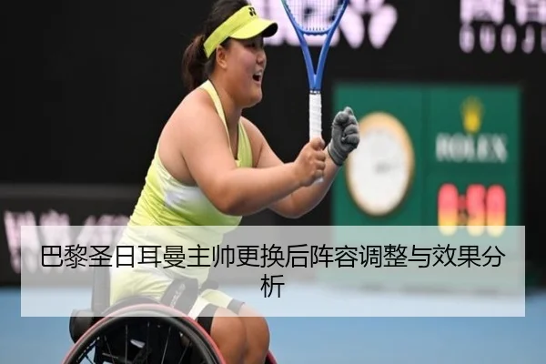 巴黎圣日耳曼主帅更换后阵容调整与效果分析