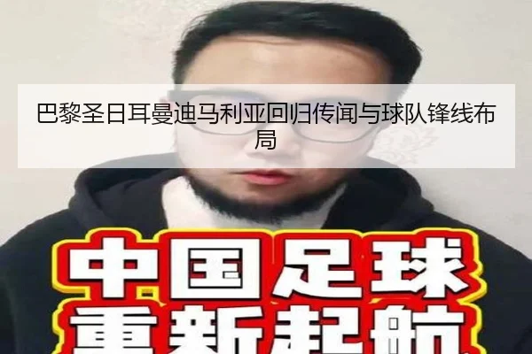 巴黎圣日耳曼迪马利亚回归传闻与球队锋线布局